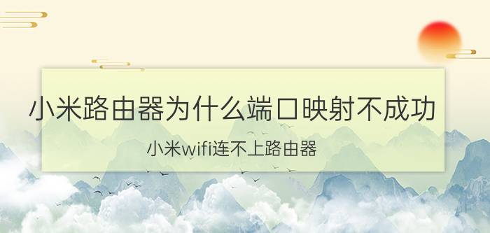 小米路由器为什么端口映射不成功 小米wifi连不上路由器？